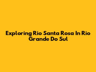 Exploring Rio Santa Rosa In Rio Grande Do Sul