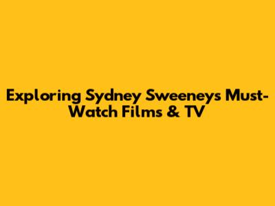 Exploring Sydney Sweeney's Must-Watch Films & TV