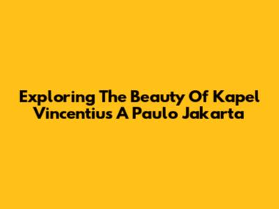 Exploring The Beauty Of Kapel Vincentius A Paulo Jakarta