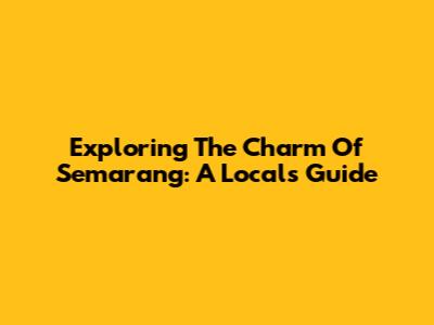 Exploring The Charm Of Semarang: A Local's Guide