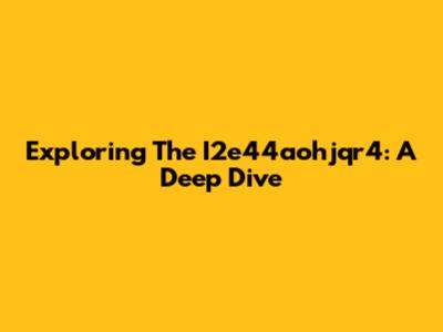 Exploring The I2e44aohjqr4: A Deep Dive