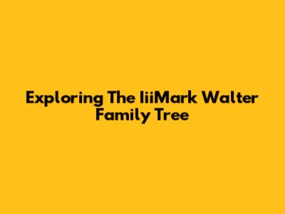 Exploring The IiiMark Walter Family Tree