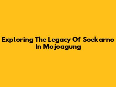 Exploring The Legacy Of Soekarno In Mojoagung