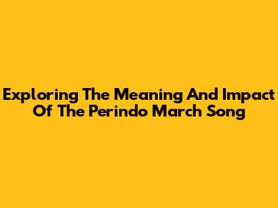 Exploring The Meaning And Impact Of The Perindo March Song