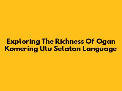 Exploring The Richness Of Ogan Komering Ulu Selatan Language