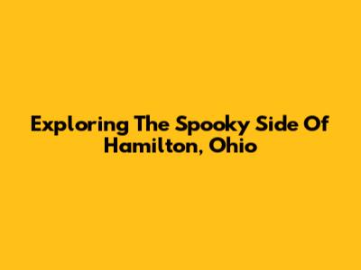 Exploring The Spooky Side Of Hamilton, Ohio