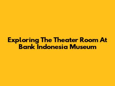 Exploring The Theater Room At Bank Indonesia Museum