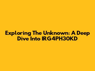 Exploring The Unknown: A Deep Dive Into IRG4PH30KD