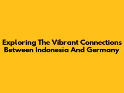 Exploring The Vibrant Connections Between Indonesia And Germany