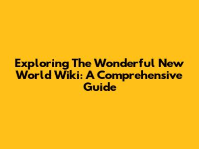Exploring The Wonderful New World Wiki: A Comprehensive Guide