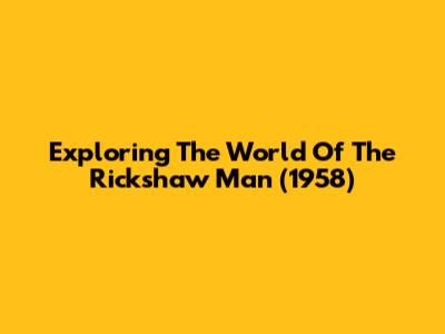 Exploring The World Of 'The Rickshaw Man' (1958)