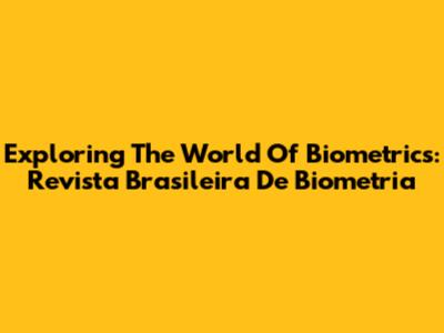 Exploring The World Of Biometrics: Revista Brasileira De Biometria