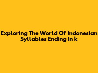 Exploring The World Of Indonesian Syllables Ending In 'k'