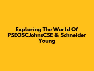 Exploring The World Of PSEOSCJohnsCSE & Schneider Young