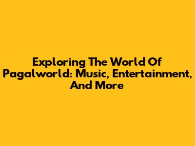 Exploring The World Of Pagalworld: Music, Entertainment, And More