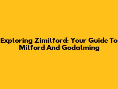 Exploring Zimilford: Your Guide To Milford And Godalming