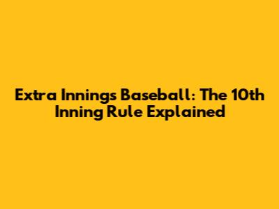 Extra Innings Baseball: The 10th Inning Rule Explained