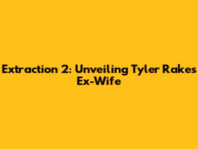 Extraction 2: Unveiling Tyler Rake's Ex-Wife