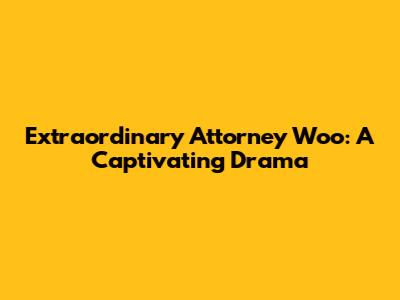 Extraordinary Attorney Woo: A Captivating Drama