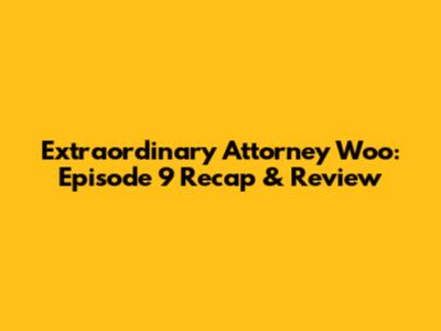 Extraordinary Attorney Woo: Episode 9 Recap & Review