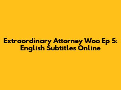 Extraordinary Attorney Woo Ep 5: English Subtitles Online