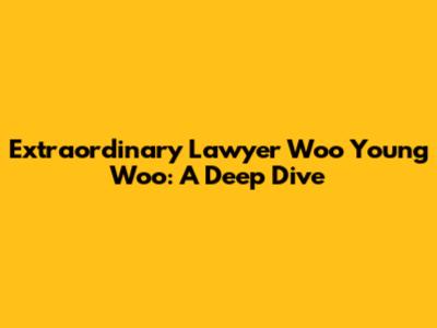 Extraordinary Lawyer Woo Young Woo: A Deep Dive