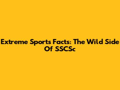 Extreme Sports Facts: The Wild Side Of SSCSc