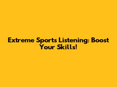 Extreme Sports Listening: Boost Your Skills!