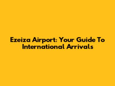 Ezeiza Airport: Your Guide To International Arrivals