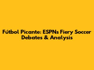 Fútbol Picante: ESPN's Fiery Soccer Debates & Analysis