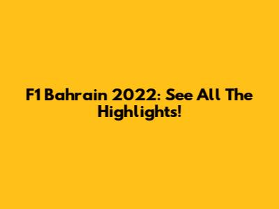 F1 Bahrain 2022: See All The Highlights!