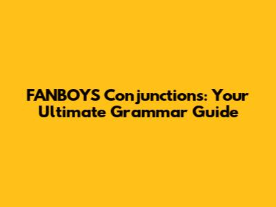FANBOYS Conjunctions: Your Ultimate Grammar Guide