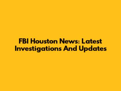 FBI Houston News: Latest Investigations And Updates