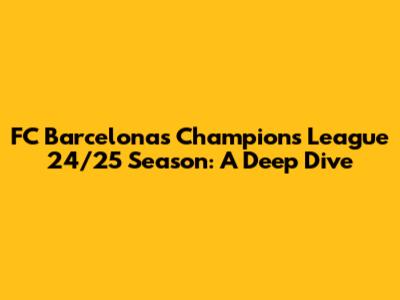 FC Barcelona's Champions League 24/25 Season: A Deep Dive
