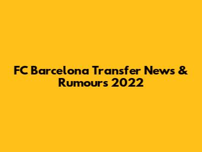 FC Barcelona Transfer News & Rumours 2022