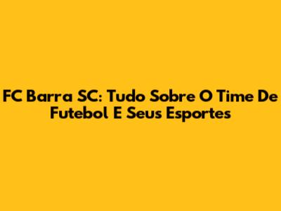 FC Barra SC: Tudo Sobre O Time De Futebol E Seus Esportes