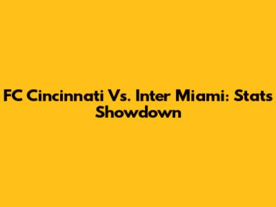 FC Cincinnati Vs. Inter Miami: Stats Showdown
