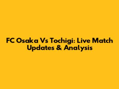 FC Osaka Vs Tochigi: Live Match Updates & Analysis