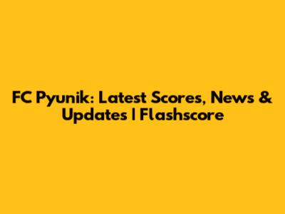 FC Pyunik: Latest Scores, News & Updates | Flashscore