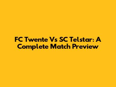 FC Twente Vs SC Telstar: A Complete Match Preview