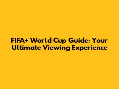 FIFA+ World Cup Guide: Your Ultimate Viewing Experience