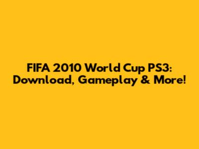 FIFA 2010 World Cup PS3: Download, Gameplay & More!