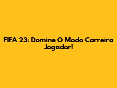 FIFA 23: Domine O Modo Carreira Jogador!