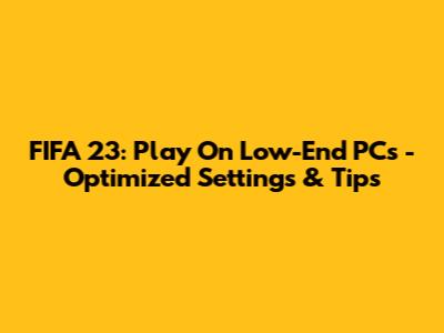FIFA 23: Play On Low-End PCs - Optimized Settings & Tips