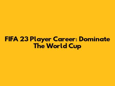 FIFA 23 Player Career: Dominate The World Cup