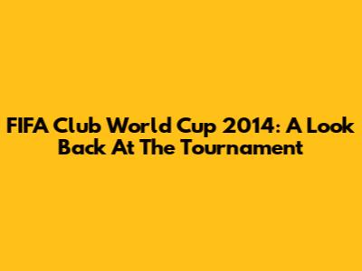 FIFA Club World Cup 2014: A Look Back At The Tournament