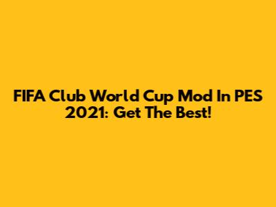 FIFA Club World Cup Mod In PES 2021: Get The Best!