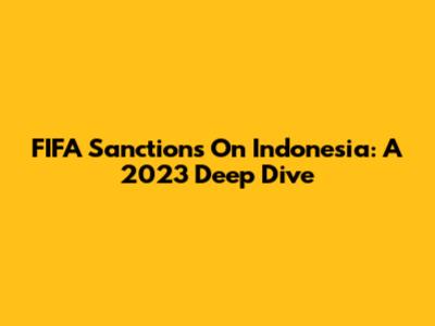 FIFA Sanctions On Indonesia: A 2023 Deep Dive