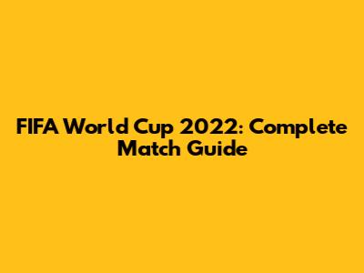 FIFA World Cup 2022: Complete Match Guide