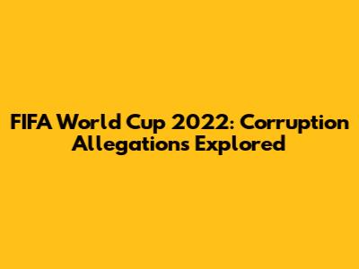 FIFA World Cup 2022: Corruption Allegations Explored